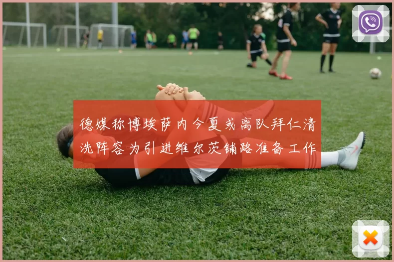 德媒称博埃萨内今夏或离队拜仁清洗阵容为引进维尔茨铺路准备工作